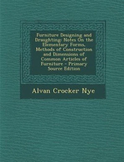 Furniture Designing and Draughting: Notes On the Elementary Forms, Methods of Construction and Dimensions of Common Articles of Furnitu
