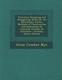 Furniture Designing and Draughting: Notes On the Elementary Forms, Methods of Construction and Dimensions of Common Articles of Furnitu
