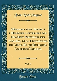 Mémoires pour Servir à l'Histoire Litteraire des Dix-Sept Provinces des Pays-Bas, de la Principauté de Liége, Et de Quelques Contrées Voisines