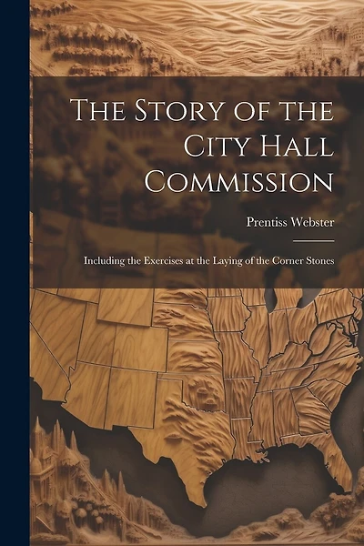 The Story of the City Hall Commission: Including the Exercises at the Laying of the Corner Stones