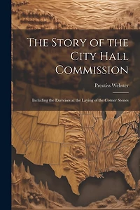 The Story of the City Hall Commission: Including the Exercises at the Laying of the Corner Stones