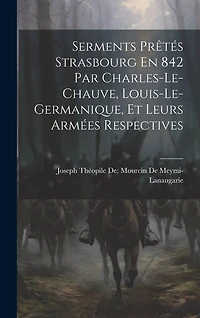 Serments Prêtés Strasbourg En 842 Par Charles-Le-Chauve, Louis-Le-Germanique, Et Leurs Armées Respectives