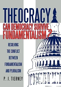 Theocracy: Can Democracy Survive Fundamentalism? Resolving The Conflict Between Fundamentalism And Pluralism