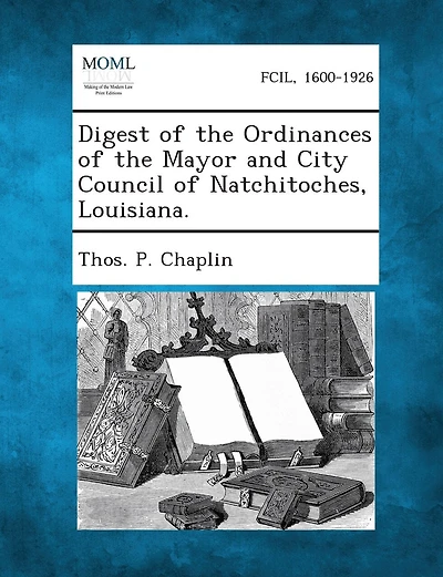Digest Of The Ordinances Of The Mayor And City Council Of Natchitoches, Louisiana.