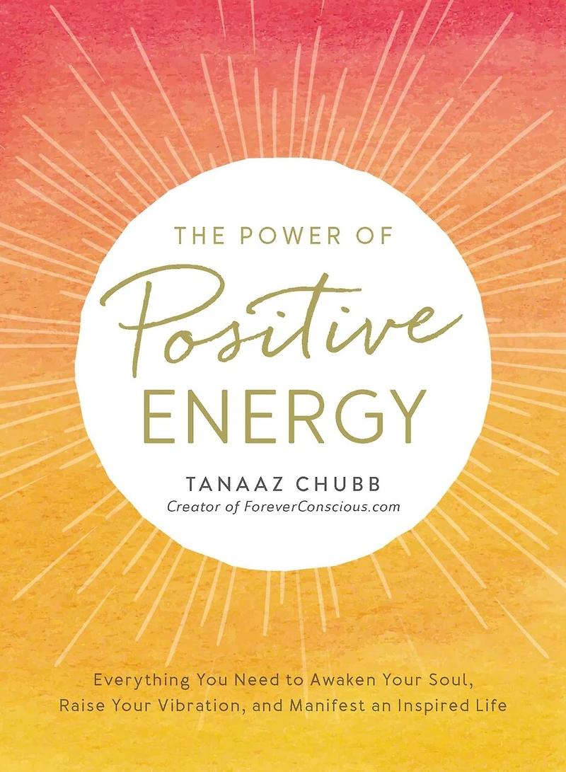 The Power of Positive Energy: Everything you need to awaken your soul, raise vibration, and manifest an inspired life