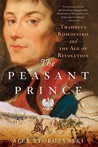 the Peasant Prince: Thaddeus Kosciuszko and Age of Revolution