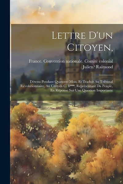 Lettre D'un Citoyen,: Détenu Pendant Quatorze Mois, Et Traduit Au Tribunal Révolutionnaire, Au Citoyen C. B***, Représentant Du Peuple, En Réponse Sur Une Question Importante