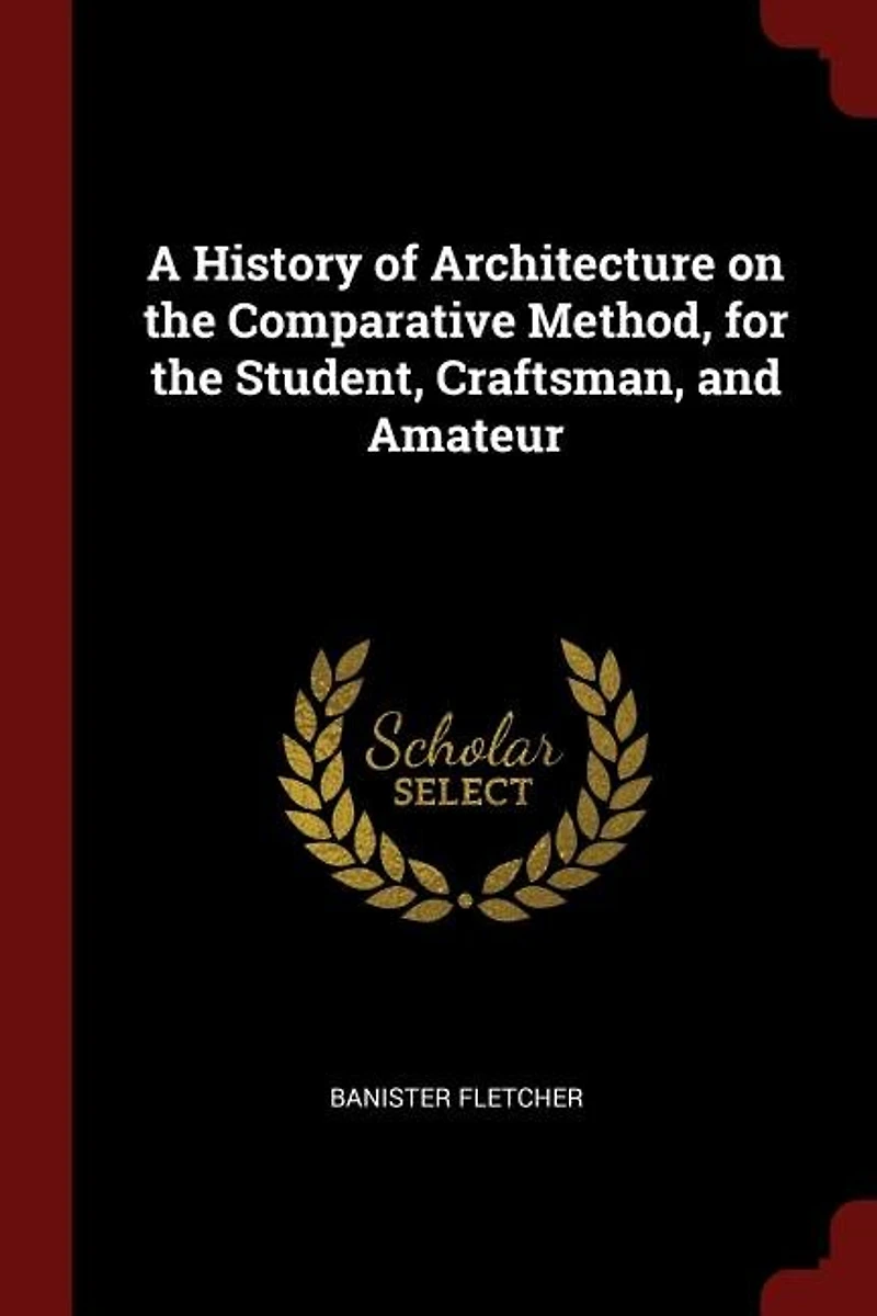 A History of Architecture on the Comparative Method, for Student, Craftsman, and Amateur