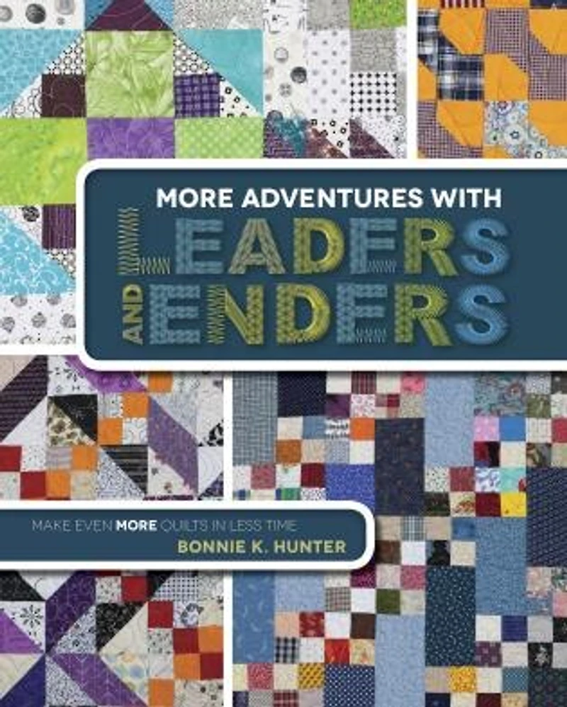More Adventures with Leaders and Enders: Make Even Quilts Less Time