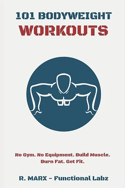 101 Bodyweight Workouts: Fun, functional, and highly effective home workouts to help you lose weight, build muscle, and improve overall fitness.