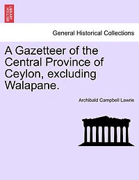 A Gazetteer of the Central Province Ceylon (Excluding Walapane), Vol. 2 (Classic Reprint)