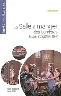 La salle à manger des Lumières : histoire, architecture, décor: histoire, architecture, décor