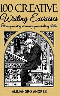 100 Creative Writing Exercises: Start Your Day Warming Your Writing Skills