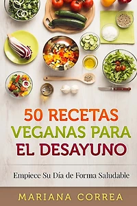 50 RECETAS VEGANAS Para el DESAYUNO: Empiece Su Dia de Forma Saludable