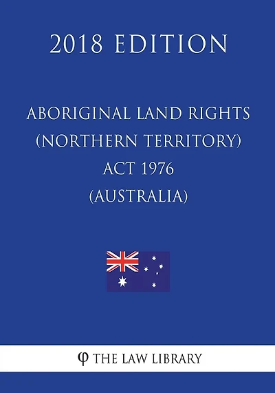 Aboriginal Land Rights (Northern Territory) Act 1976 (Australia) (2018 Edition)