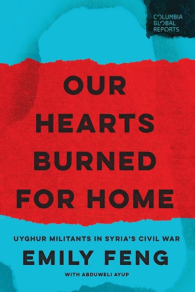 Our Hearts Burned for Home: Uyghur Militants in Syria's Civil War