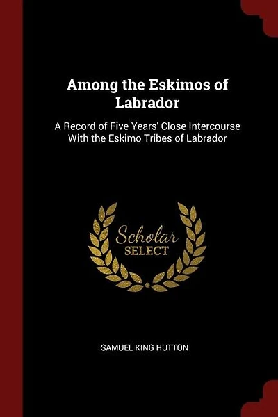 Among the Eskimos of Labrador: A Record of Five Years' Close Intercourse With the Eskimo Tribes of Labrador