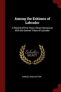 Among the Eskimos of Labrador: A Record of Five Years' Close Intercourse With the Eskimo Tribes of Labrador
