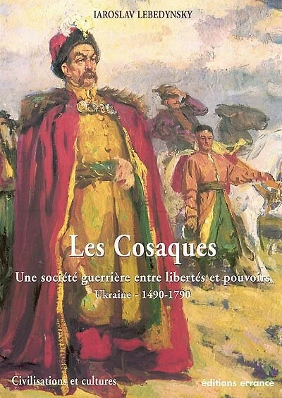 Les cosaques : une société guerrière entre libertés et pouvoirs : Ukraine, 1490-1790: une société guerrière entre libertés et pouvoirs