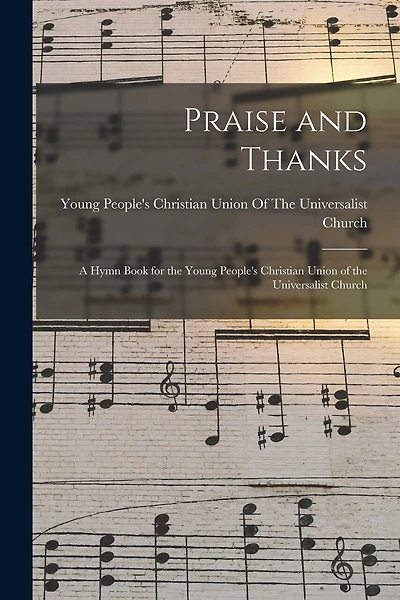 Praise and Thanks: A Hymn Book for the Young People's Christian Union of the Universalist Church