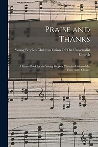 Praise and Thanks: A Hymn Book for the Young People's Christian Union of the Universalist Church