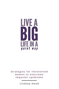 Live a Big Life In A Quiet Way: Strategies for introverted women to overcome imposter syndrome