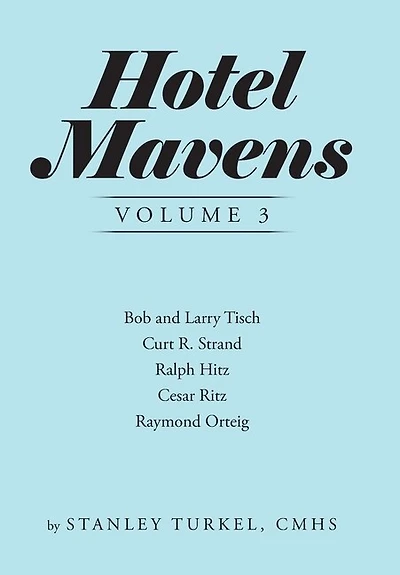 Hotel Mavens Volume 3: Bob and Larry Tisch, Curt R. Strand, Ralph Hitz, Cesar Ritz, Raymond Orteig