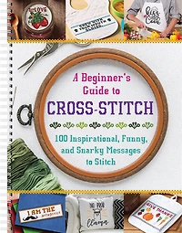 A Beginner's Guide to Cross-Stitch: 100 Inspirational, Funny, and Snarky Messages to Stitch