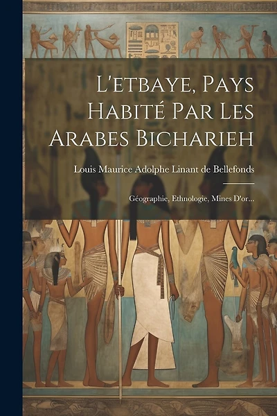L'etbaye, Pays Habité Par Les Arabes Bicharieh: Géographie, Ethnologie, Mines D'or...