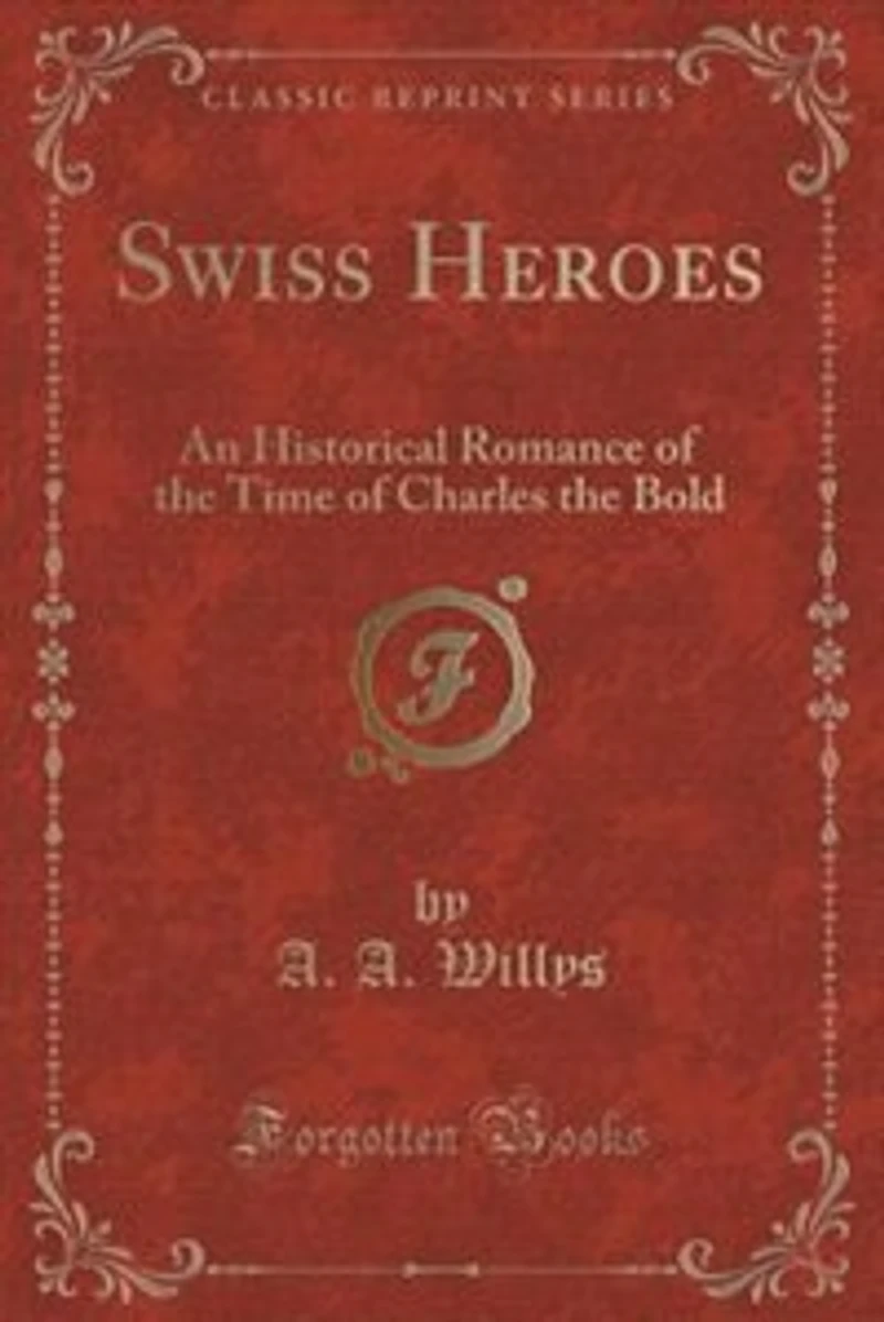 Swiss Heroes: An Historical Romance of the Time Charles Bold (Classic Reprint)