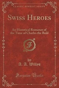 Swiss Heroes: An Historical Romance of the Time Charles Bold (Classic Reprint)