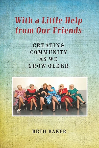 With a Little Help from Our Friends: Creating Community as We Grow Older
