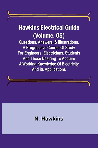 Hawkins Electrical Guide (Volume. ) Questions, Answers, & Illustrations, A progressive course of study for engineers, electricians