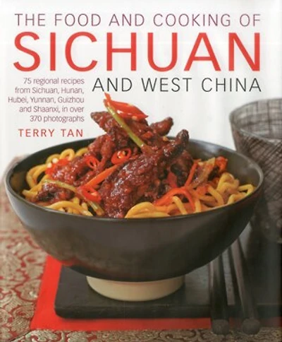 The Food and Cooking of Sichuan West China: 75 regional recipes from Sichuan, Hunan, Hubei, Yunnan, Guizhou Shaanxi, over 370 photographs