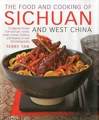 The Food and Cooking of Sichuan West China: 75 regional recipes from Sichuan, Hunan, Hubei, Yunnan, Guizhou Shaanxi, over 370 photographs