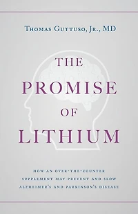 The Promise of Lithium: How an Over-the-Counter Supplement May Prevent and Slow Alzheimer's and Parkinson's Disease
