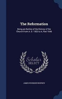 The Reformation: Being An Outline Of History Church From A. D. 1503 To A, Part 1648