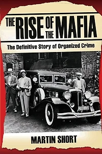The Rise of the Mafia: The Definitive Story of Organized Crime