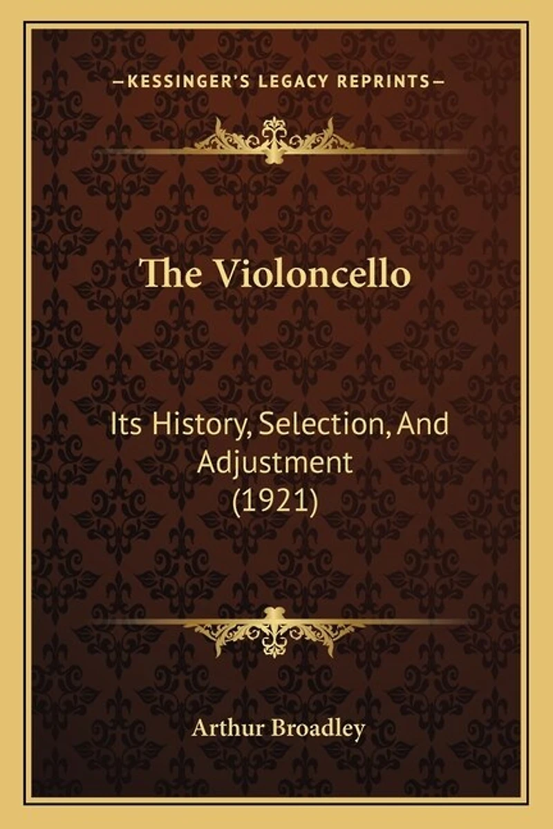 The Violoncello: Its History, Selection, And Adjustment (1921)