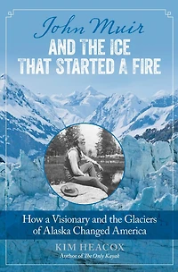 John Muir and the Ice That Started a Fire: How Visionary Glaciers of Alaska Changed America