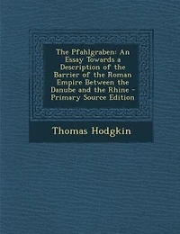The Pfahlgraben: An Essay Towards A Description Of Barrier Roman Empire Between Danube And Rhine