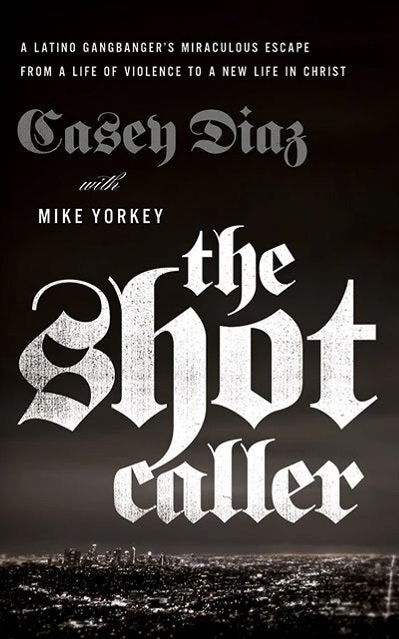 The Shot Caller: A Latino Gangbanger's Miraculous Escape From Life Of Violence To New Christ