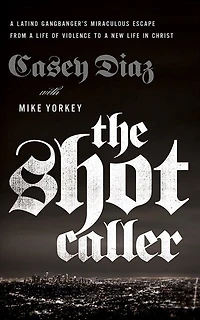 The Shot Caller: A Latino Gangbanger's Miraculous Escape From Life Of Violence To New Christ