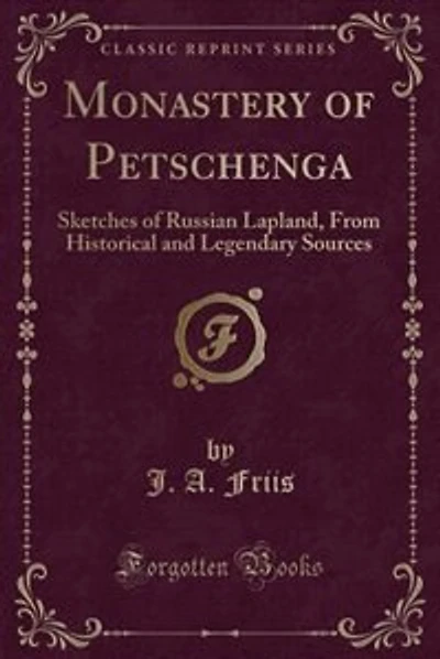 Monastery of Petschenga: Sketches of Russian Lapland, From Historical and Legendary Sources (Classic Reprint)