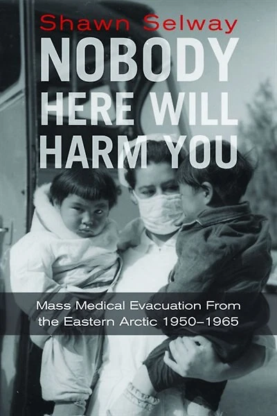 Nobody Here Will Harm You: Mass Medical Evacuation from the Eastern Arctic 1950-1965