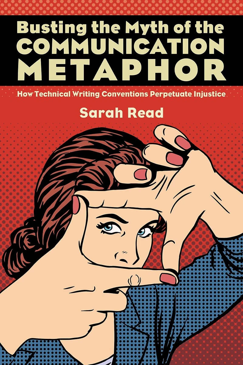 Busting the Myth of Communication Metaphor: How Technical Writing Conventions Perpetuate Injustice