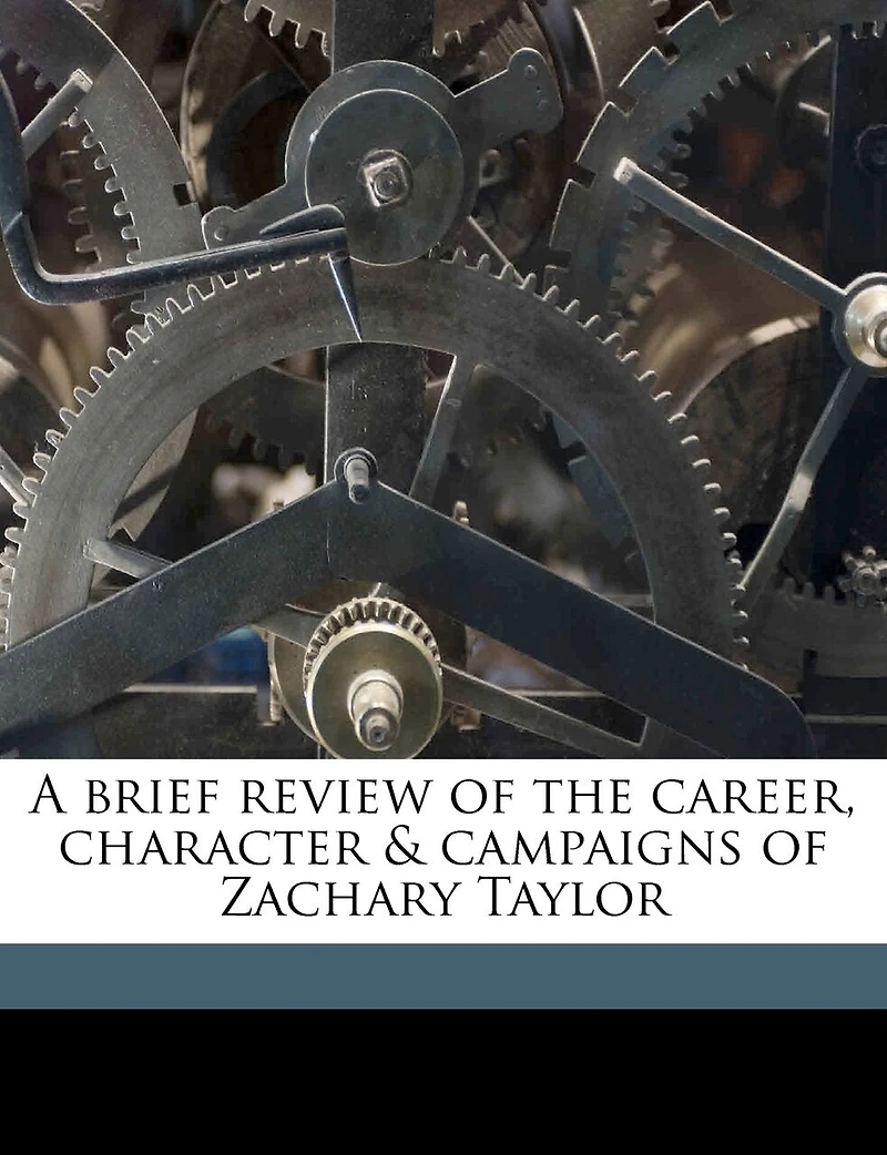 A Brief Review of the Career, Character Campaigns Zachary Taylor (Classic Reprint)