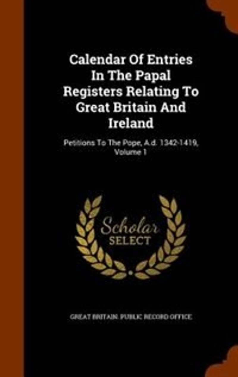 Calendar Of Entries The Papal Registers Relating To Great Britain And Ireland: Petitions Pope, A.d. 1342-1419, Volume 1