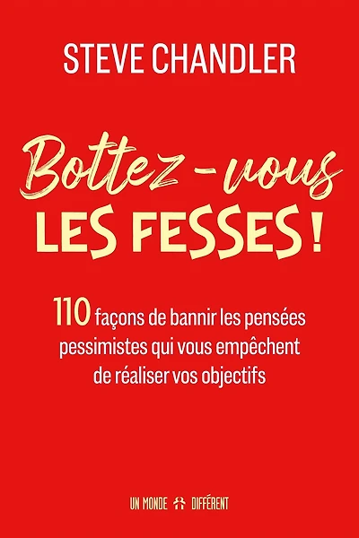 Bottez-vous les fesses !: 110 façons de bannir les pensées pessimistes qui vous empêchent de réaliser vos objectifs
