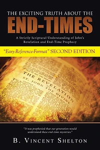 THE EXCITING TRUTH ABOUT END-TIMES: A Strictly Scriptural Understanding of John's Revelation and End-Time Prophecy